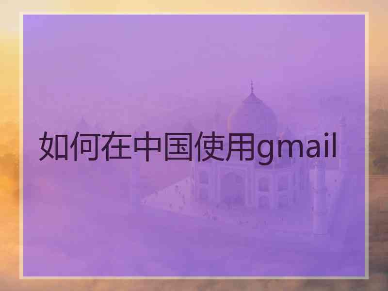 如何在中国使用gmail